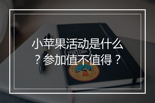 小苹果活动是什么？参加值不值得？
