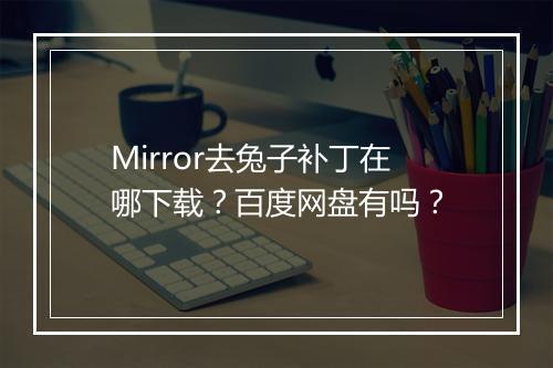 Mirror去兔子补丁在哪下载？百度网盘有吗？