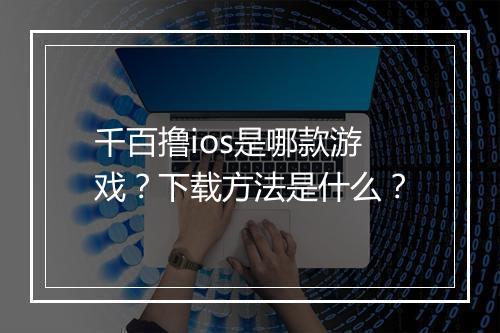 千百撸ios是哪款游戏？下载方法是什么？