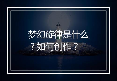 梦幻旋律是什么？如何创作？