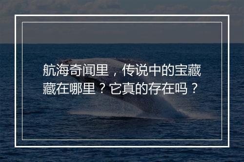 航海奇闻里，传说中的宝藏藏在哪里？它真的存在吗？