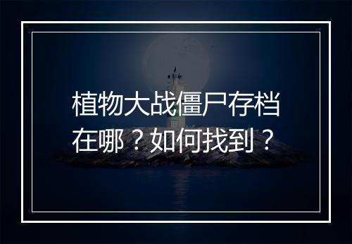 植物大战僵尸存档在哪？如何找到？