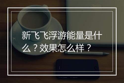 新飞飞浮游能量是什么？效果怎么样？
