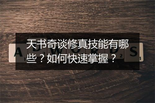 天书奇谈修真技能有哪些？如何快速掌握？