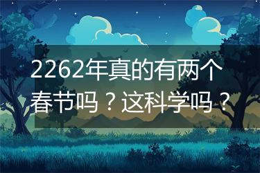 2262年真的有两个春节吗？这科学吗？