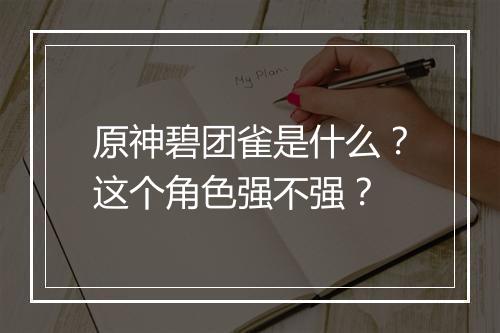 原神碧团雀是什么？这个角色强不强？