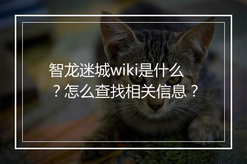 智龙迷城wiki是什么？怎么查找相关信息？
