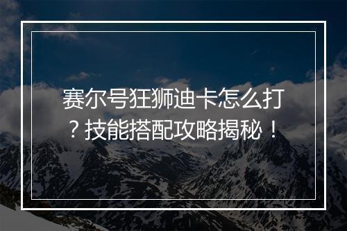 赛尔号狂狮迪卡怎么打？技能搭配攻略揭秘！