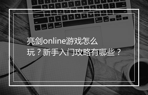 亮剑online游戏怎么玩？新手入门攻略有哪些？