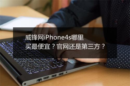 威锋网iPhone4s哪里买最便宜？官网还是第三方？