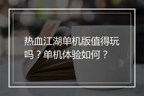 热血江湖单机版值得玩吗？单机体验如何？