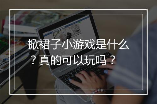 掀裙子小游戏是什么？真的可以玩吗？