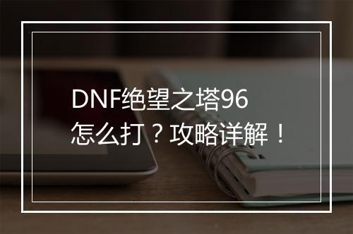 DNF绝望之塔96怎么打？攻略详解！