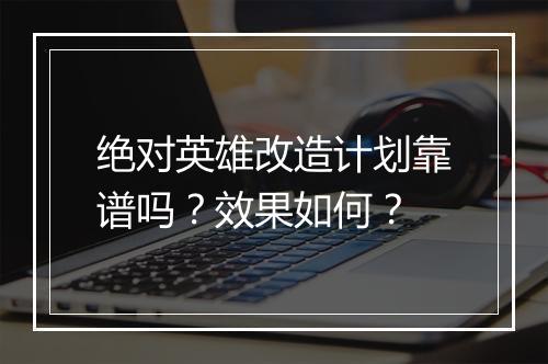 绝对英雄改造计划靠谱吗？效果如何？