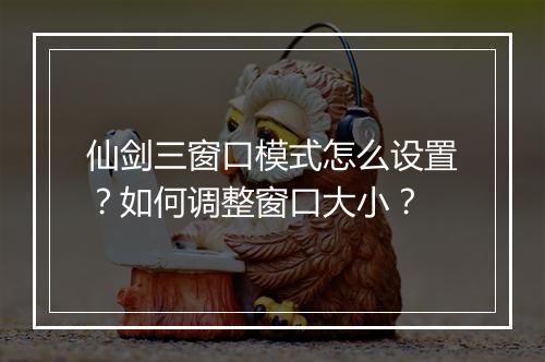 仙剑三窗口模式怎么设置？如何调整窗口大小？