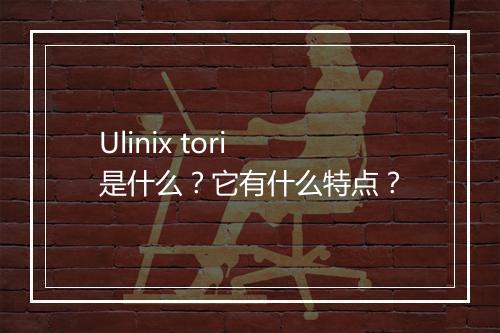 Ulinix tori 是什么？它有什么特点？