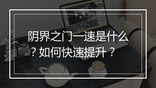 阴界之门一速是什么？如何快速提升？