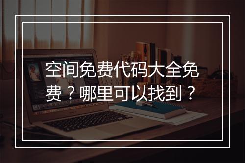 空间免费代码大全免费？哪里可以找到？