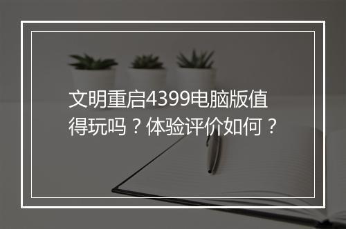 文明重启4399电脑版值得玩吗？体验评价如何？