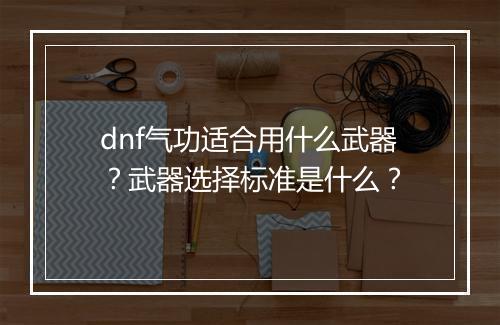 dnf气功适合用什么武器？武器选择标准是什么？