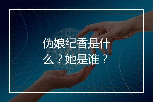 伪娘纪香是什么？她是谁？