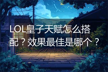 LOL皇子天赋怎么搭配？效果最佳是哪个？