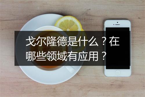 戈尔隆德是什么？在哪些领域有应用？