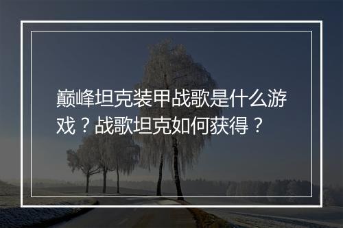 巅峰坦克装甲战歌是什么游戏?战歌坦克如何获得?