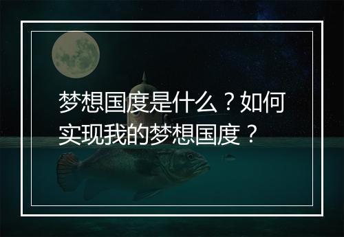 梦想国度是什么？如何实现我的梦想国度？