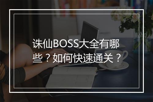 诛仙BOSS大全有哪些？如何快速通关？