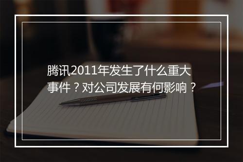 腾讯2011年发生了什么重大事件？对公司发展有何影响？