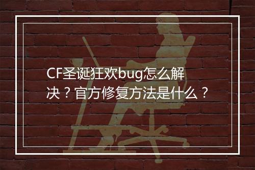 CF圣诞狂欢bug怎么解决？官方修复方法是什么？