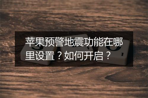 苹果预警地震功能在哪里设置？如何开启？