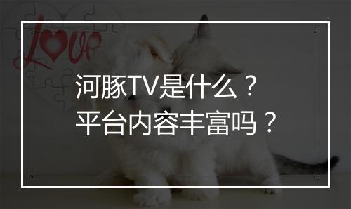 河豚TV是什么？平台内容丰富吗？
