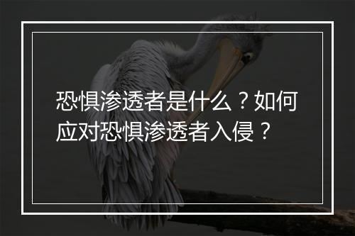 恐惧渗透者是什么？如何应对恐惧渗透者入侵？