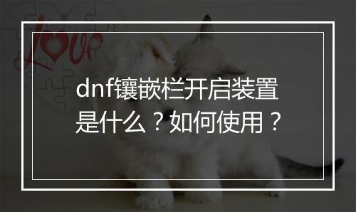 dnf镶嵌栏开启装置是什么？如何使用？