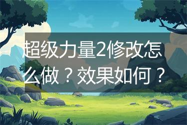 超级力量2修改怎么做？效果如何？
