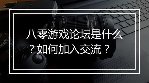 八零游戏论坛是什么？如何加入交流？