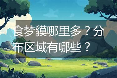 食梦貘哪里多？分布区域有哪些？
