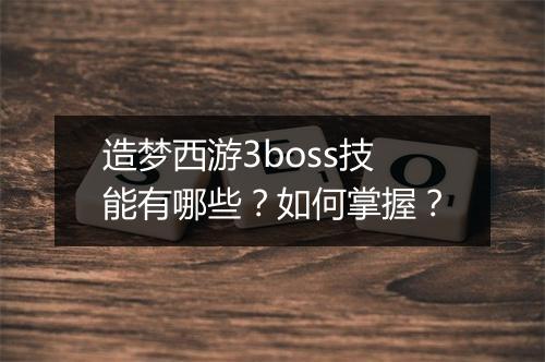 造梦西游3boss技能有哪些？如何掌握？