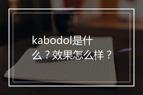 kabodol是什么？效果怎么样？