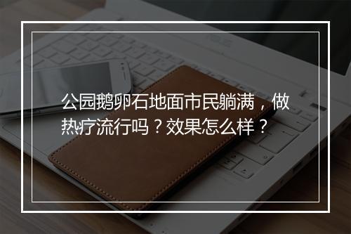 公园鹅卵石地面市民躺满，做热疗流行吗？效果怎么样？
