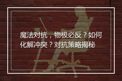 魔法对抗，物极必反？如何化解冲突？对抗策略揭秘