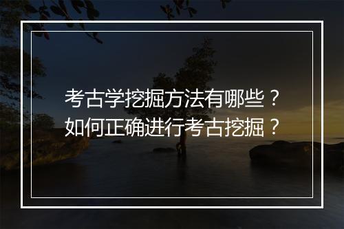 考古学挖掘方法有哪些？如何正确进行考古挖掘？