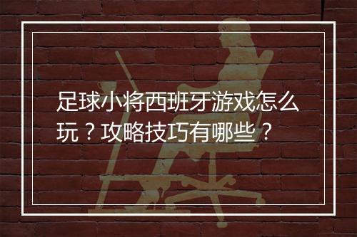 足球小将西班牙游戏怎么玩？攻略技巧有哪些？
