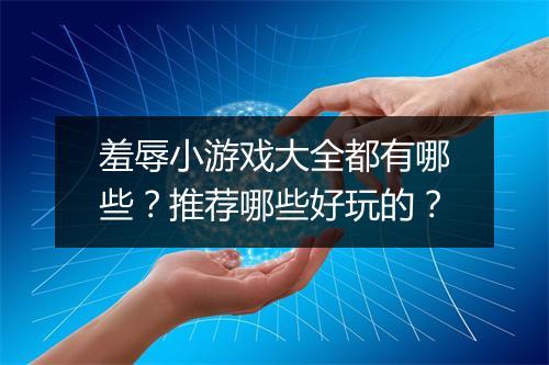 羞辱小游戏大全都有哪些？推荐哪些好玩的？