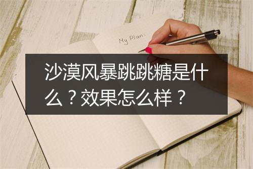 沙漠风暴跳跳糖是什么？效果怎么样？