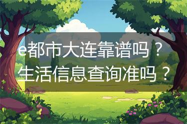 e都市大连靠谱吗？生活信息查询准吗？