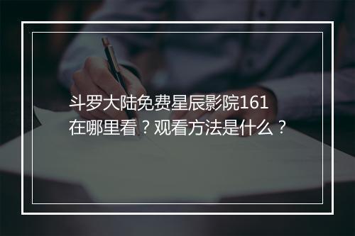斗罗大陆免费星辰影院161在哪里看？观看方法是什么？