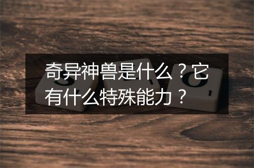 奇异神兽是什么？它有什么特殊能力？